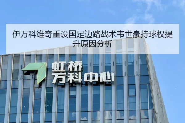 伊万科维奇重设国足边路战术韦世豪持球权提升原因分析