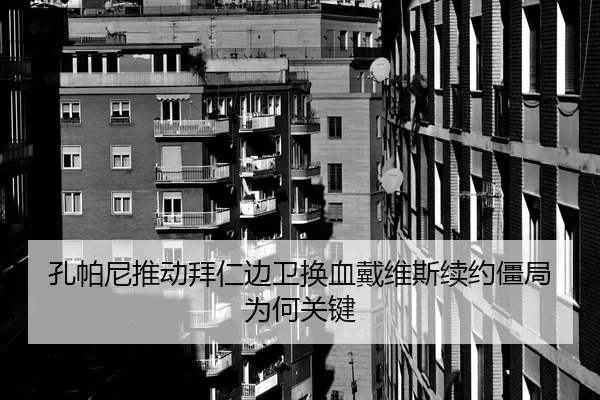 孔帕尼推动拜仁边卫换血戴维斯续约僵局为何关键