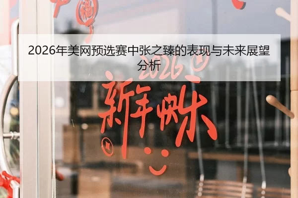 2026年美网预选赛中张之臻的表现与未来展望分析