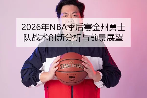 2026年NBA季后赛金州勇士队战术创新分析与前景展望