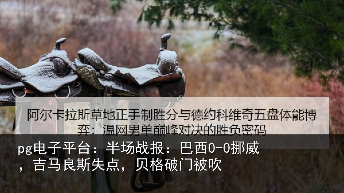 pg电子平台:半场战报:巴西0-0挪威,吉马良斯失点,贝格破门被吹