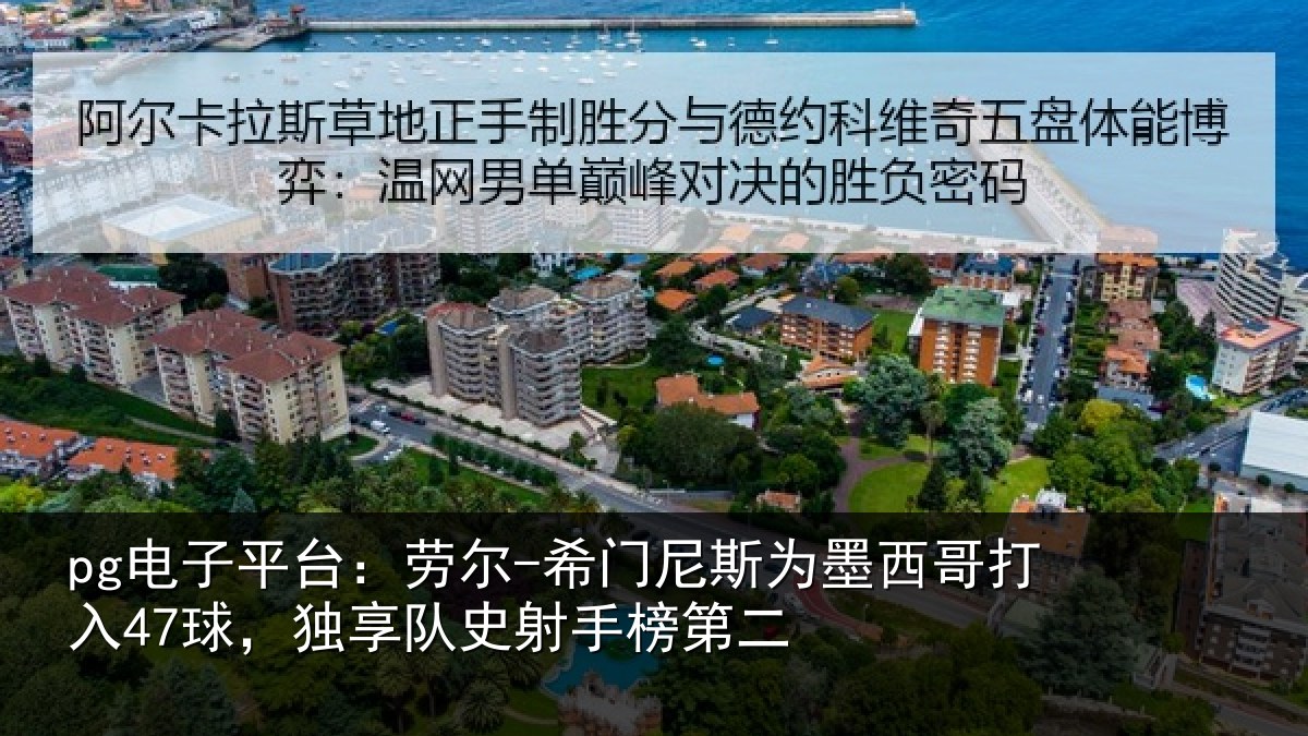 pg电子平台:劳尔-希门尼斯为墨西哥打入47球,独享队史射手榜第二
