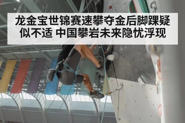 龙金宝世锦赛速攀夺金后脚踝疑似不适 中国攀岩未来隐忧浮现