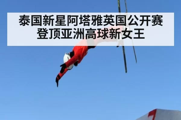 泰国新星阿塔雅英国公开赛登顶亚洲高球新女王