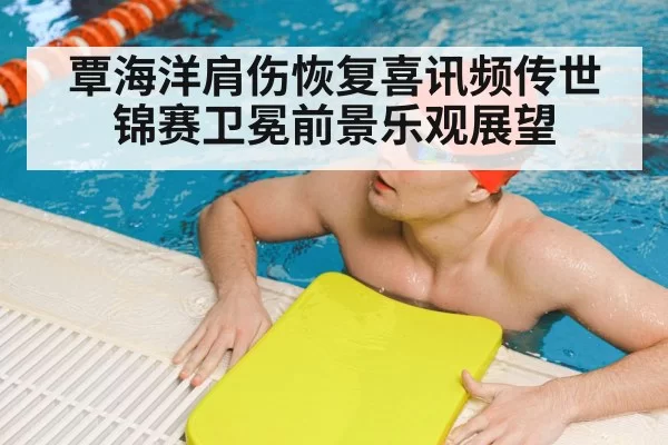 覃海洋肩伤恢复喜讯频传世锦赛卫冕前景乐观展望