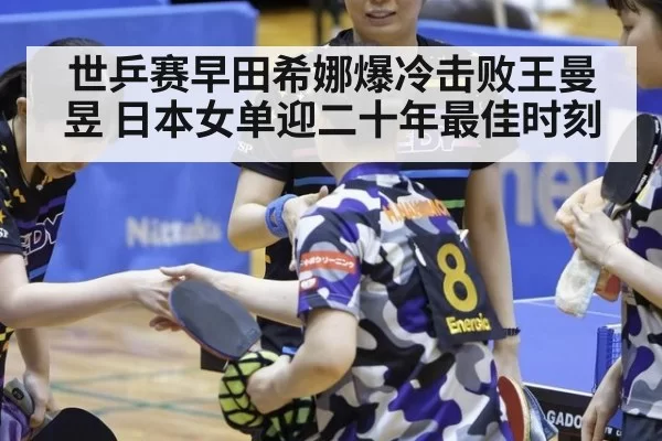 世乒赛早田希娜爆冷击败王曼昱 日本女单迎二十年最佳时刻